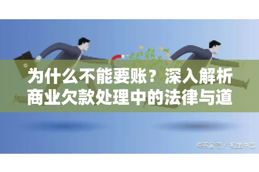 为什么不能要账？深入解析商业欠款处理中的法律与道德困境