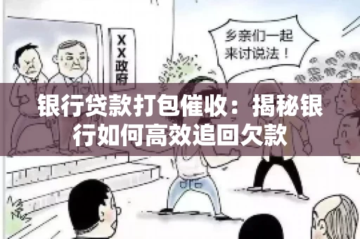 银行贷款打包催收：揭秘银行如何高效追回欠款