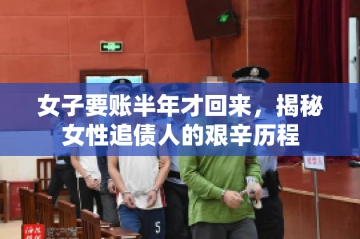 女子要账半年才回来，揭秘女性追债人的艰辛历程
