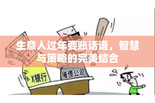 生意人过年要账话语，智慧与策略的完美结合