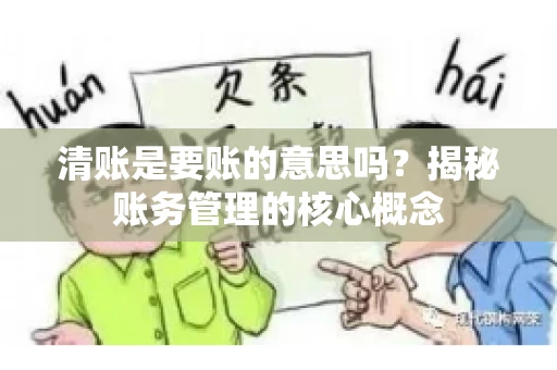 清账是要账的意思吗？揭秘账务管理的核心概念
