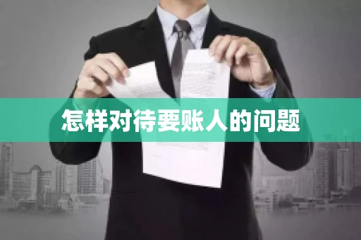 怎样对待要账人的问题 怎样对待要账人的问题