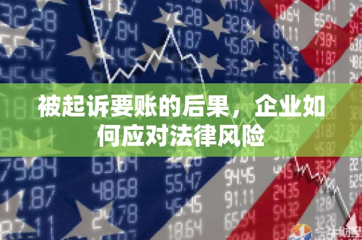 被起诉要账的后果，企业如何应对法律风险