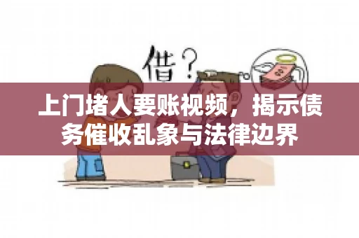上门堵人要账视频，揭示债务催收乱象与法律边界