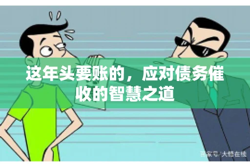 这年头要账的，应对债务催收的智慧之道