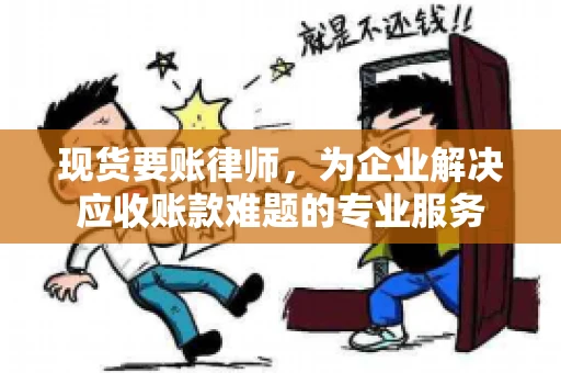 现货要账律师，为企业解决应收账款难题的专业服务