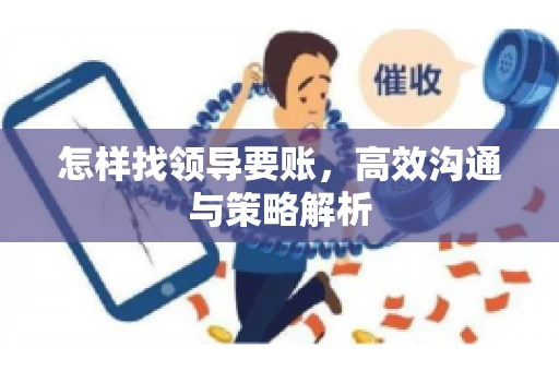怎样找领导要账,高效沟通与策略解析 怎样找领导要账,高效沟通与策略解析