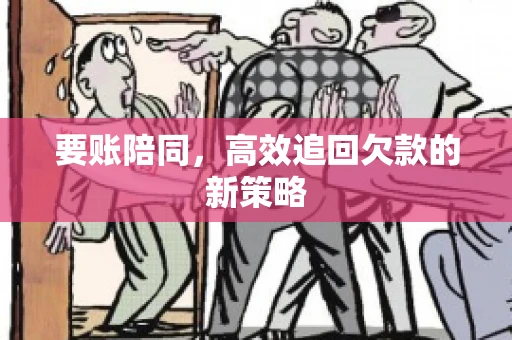 要账陪同,高效追回欠款的新策略 要账陪同,高效追回欠款的新策略