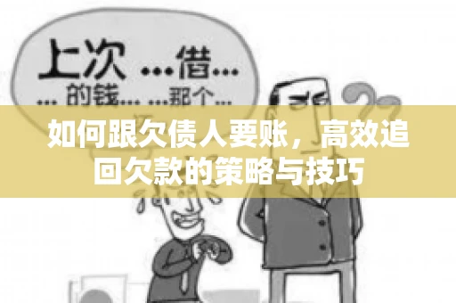 如何跟欠债人要账，高效追回欠款的策略与技巧
