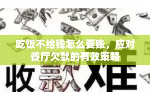 吃饭不给钱怎么要账，应对餐厅欠款的有效策略