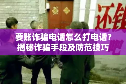 要账诈骗电话怎么打电话？揭秘诈骗手段及防范技巧