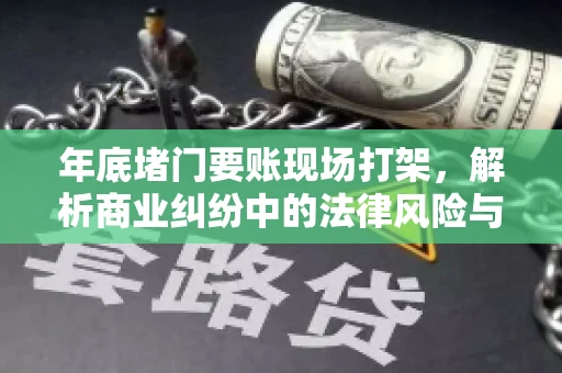 年底堵门要账现场打架，解析商业纠纷中的法律风险与应对策略