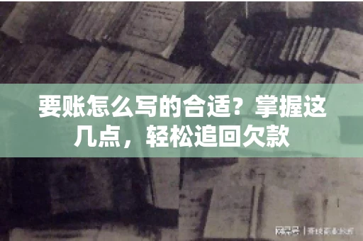 要账怎么写的合适？掌握这几点，轻松追回欠款