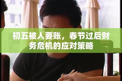 初五被人要账，春节过后财务危机的应对策略