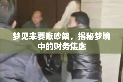 梦见来要账吵架，揭秘梦境中的财务焦虑