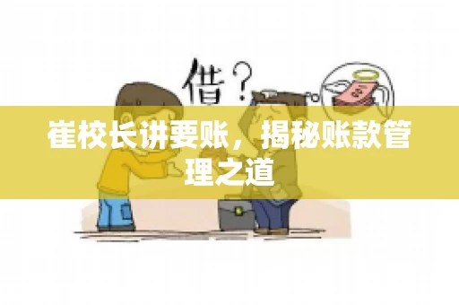 崔校长讲要账,揭秘账款管理之道 崔校长讲要账,揭秘账款管理之道