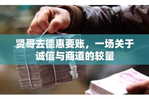 贤哥去德惠要账，一场关于诚信与商道的较量