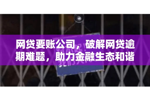 网贷要账公司,破解网贷逾期难题,助力金融生态和谐发展 网贷要账公司,破解网贷逾期难题,助力金融生态和谐发展