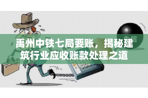 禹州中铁七局要账，揭秘建筑行业应收账款处理之道
