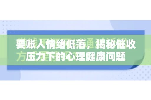 要账人情绪低落，揭秘催收压力下的心理健康问题