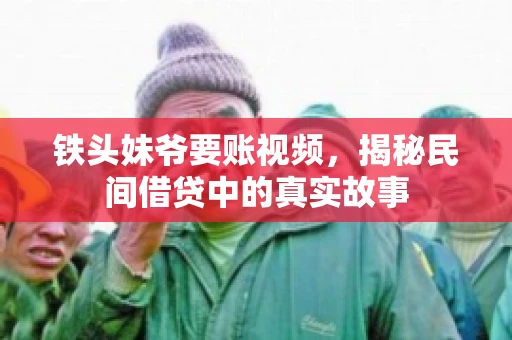 铁头妹爷要账视频，揭秘民间借贷中的真实故事