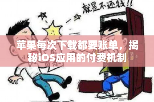 苹果每次下载都要账单，揭秘iOS应用的付费机制