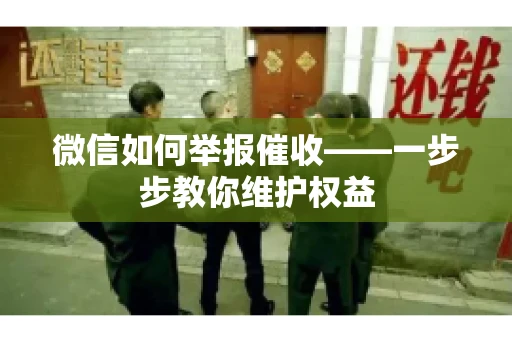 微信如何举报催收——一步步教你维护权益 微信如何举报催收——一步步教你维护权益