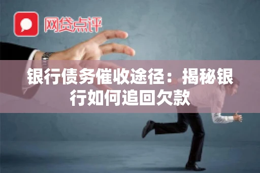 银行债务催收途径：揭秘银行如何追回欠款