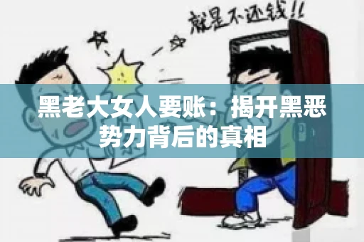 黑老大女人要账：揭开黑恶势力背后的真相