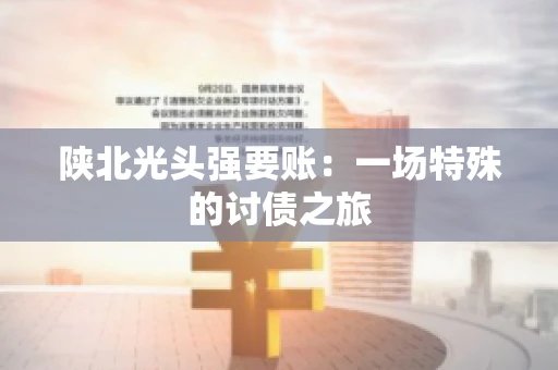 陕北光头强要账：一场特殊的讨债之旅