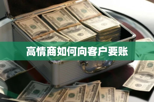 高情商如何向客户要账