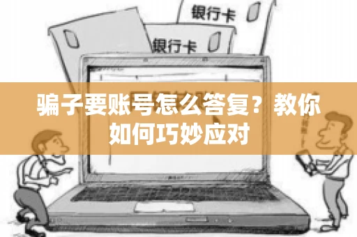 骗子要账号怎么答复？教你如何巧妙应对