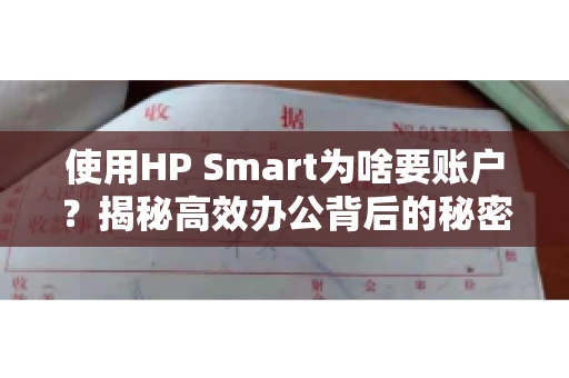 使用HP Smart为啥要账户？揭秘高效办公背后的秘密
