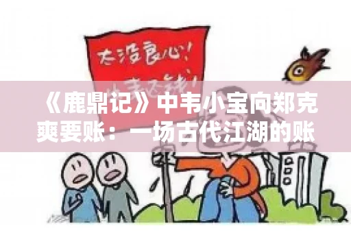 《鹿鼎记》中韦小宝向郑克爽要账：一场古代江湖的账目纠葛
