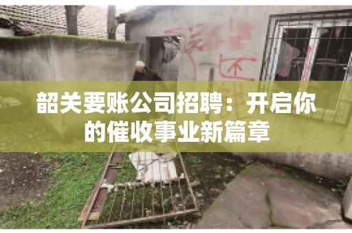 韶关要账公司招聘：开启你的催收事业新篇章