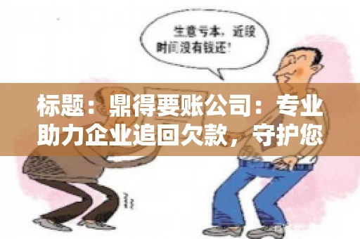 标题：鼎得要账公司：专业助力企业追回欠款，守护您的资金安全