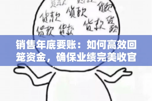 销售年底要账:如何高效回笼资金,确保业绩完美收官 销售年底要账:如何高效回笼资金,确保业绩完美收官