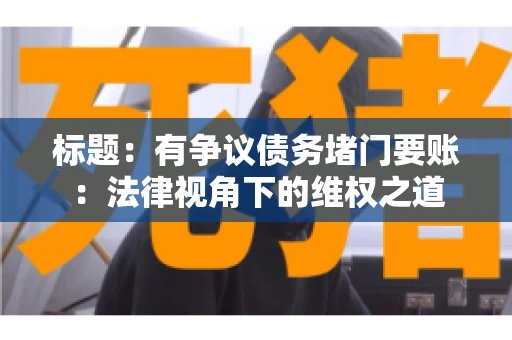 标题:有争议债务堵门要账:法律视角下的维权之道 标题:有争议债务堵门要账:法律视角下的维权之道