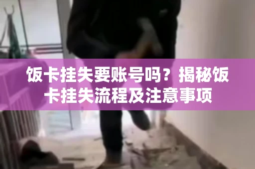 饭卡挂失要账号吗？揭秘饭卡挂失流程及注意事项