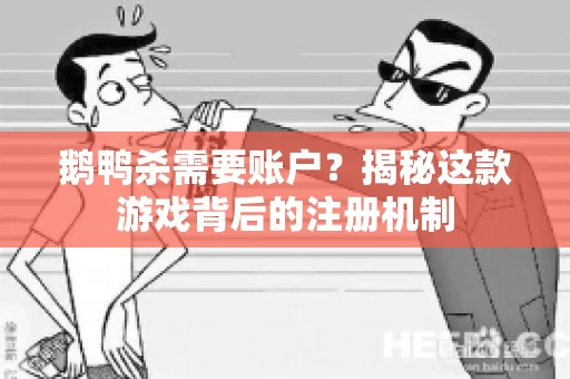鹅鸭杀需要账户？揭秘这款游戏背后的注册机制