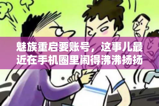 魅族重启要账号，这事儿最近在手机圈里闹得沸沸扬扬。不少魅友在重启手机时，突然发现需要输入账号信息，这可把人给弄蒙了。今天，我就来跟大家聊聊这个话题，看看魅族重启要账号背后到底隐藏着什么。