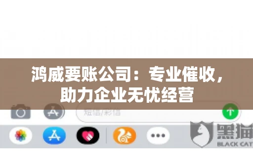 鸿威要账公司：专业催收，助力企业无忧经营