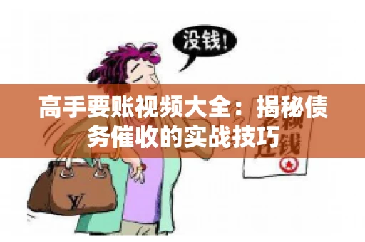 高手要账视频大全：揭秘债务催收的实战技巧