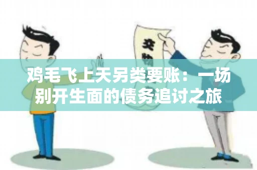 鸡毛飞上天另类要账:一场别开生面的债务追讨之旅 鸡毛飞上天另类要账:一场别开生面的债务追讨之旅