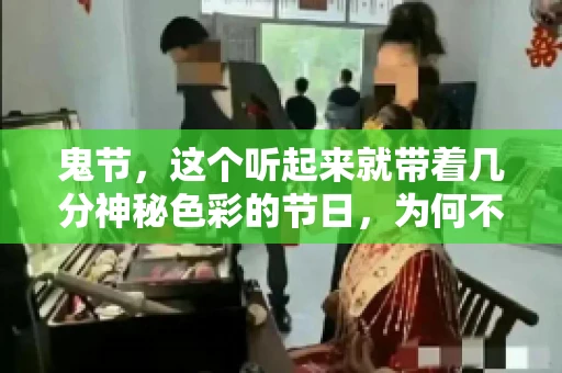 鬼节,这个听起来就带着几分神秘色彩的节日,为何不叫“要账”呢?这背后其实有着丰富的文化内涵和历史渊源。今天,我们就来聊聊这个话题。 鬼节,这个听起来就带着几分神秘色彩的节日,为何不叫“要账”呢?这背后其实有着丰富的文化内涵和历史渊源。今天,我们就来聊聊这个话题。
