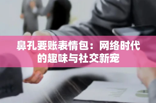 鼻孔要账表情包：网络时代的趣味与社交新宠