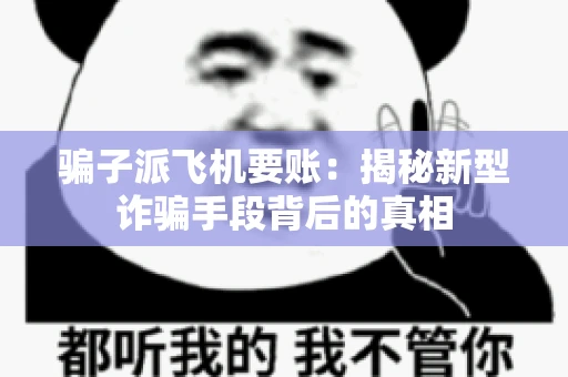 骗子派飞机要账：揭秘新型诈骗手段背后的真相