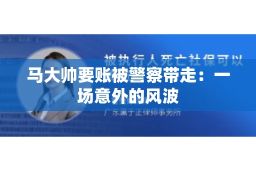 马大帅要账被警察带走：一场意外的风波