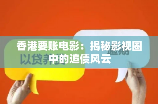 香港要账电影：揭秘影视圈中的追债风云