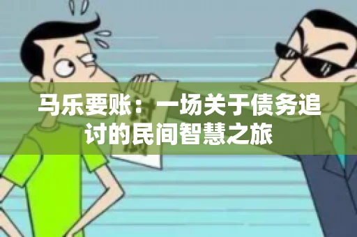 马乐要账：一场关于债务追讨的民间智慧之旅